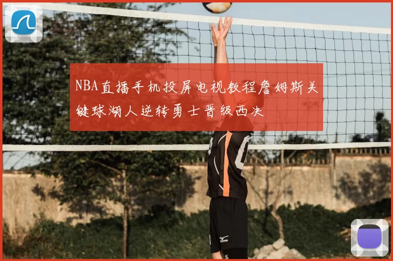 NBA直播手机投屏电视教程詹姆斯关键球湖人逆转勇士晋级西决