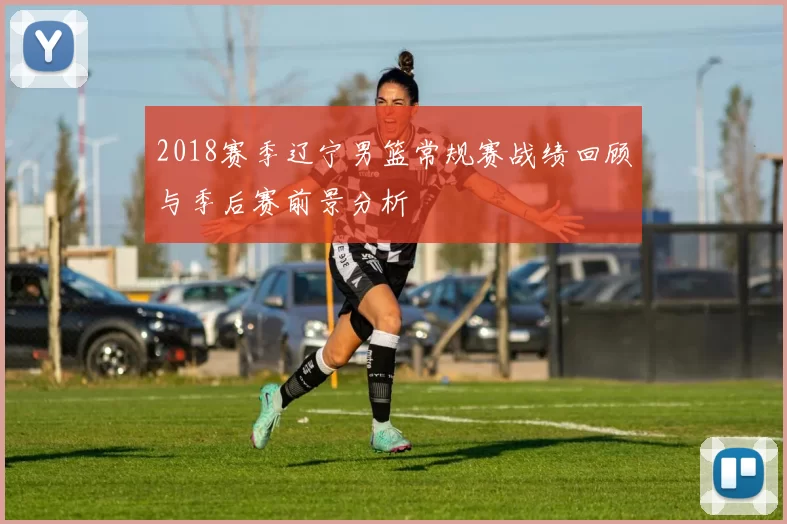 2018赛季辽宁男篮常规赛战绩回顾与季后赛前景分析
