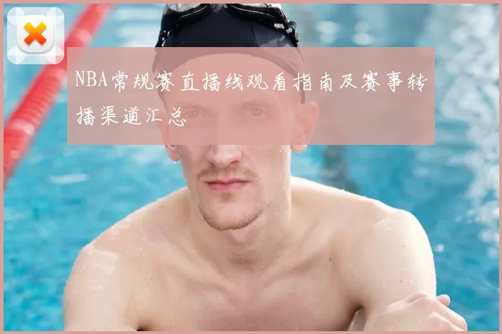 NBA常规赛直播线观看指南及赛事转播渠道汇总