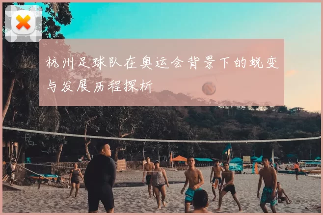 杭州足球队在奥运会背景下的蜕变与发展历程探析