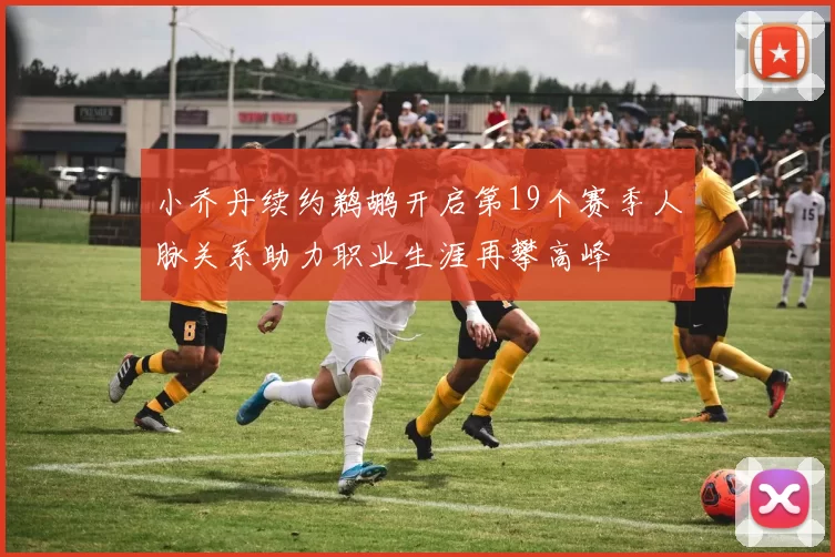 小乔丹续约鹈鹕开启第19个赛季人脉关系助力职业生涯再攀高峰