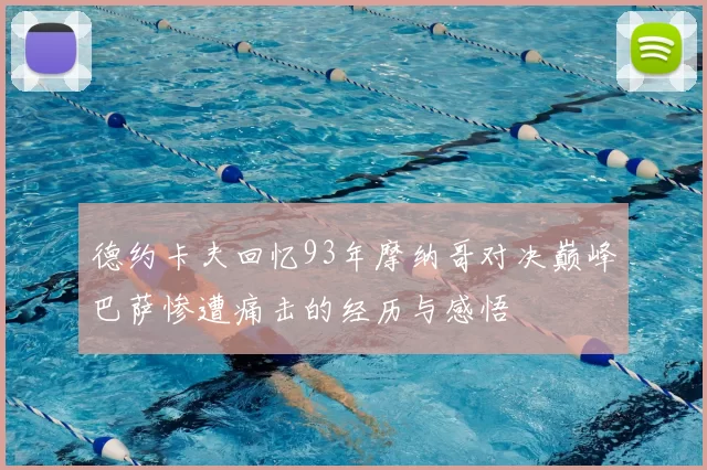 德约卡夫回忆93年摩纳哥对决巅峰巴萨惨遭痛击的经历与感悟