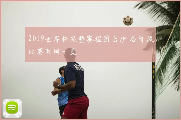 2019世界杯完整赛程图出炉 各阶段比赛时间一览
