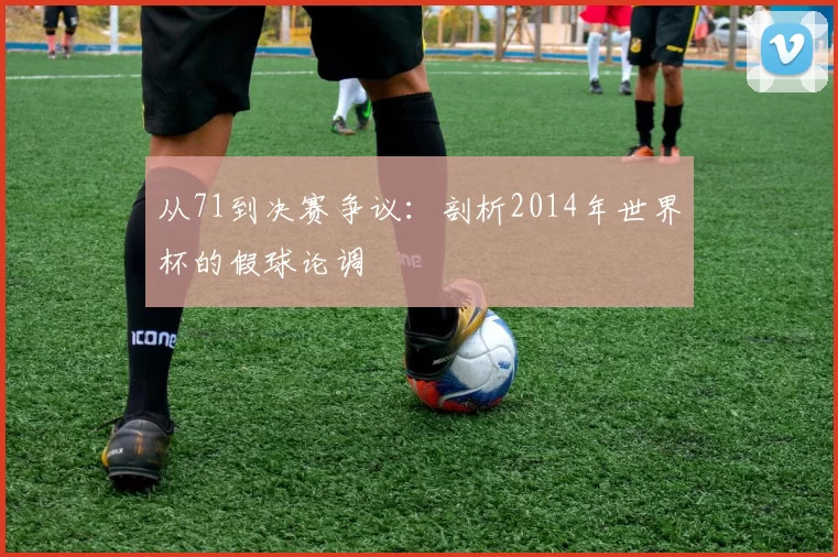 从71到决赛争议：剖析2014年世界杯的假球论调