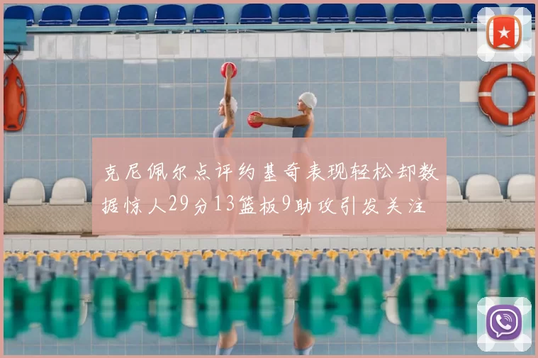 克尼佩尔点评约基奇表现轻松却数据惊人29分13篮板9助攻引发关注