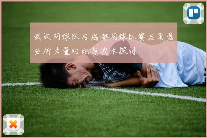 武汉网球队与成都网球队赛后复盘分析力量对比与战术探讨
