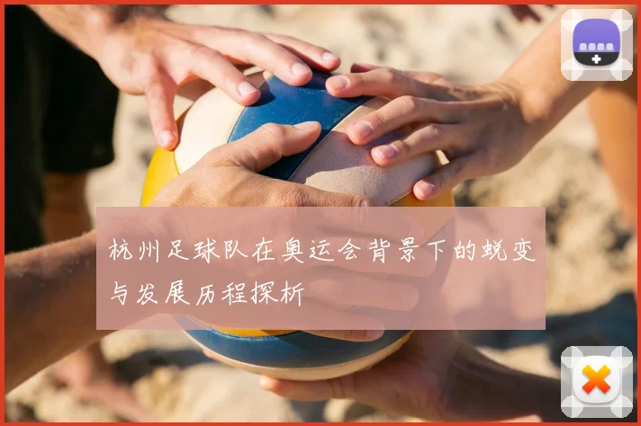 杭州足球队在奥运会背景下的蜕变与发展历程探析