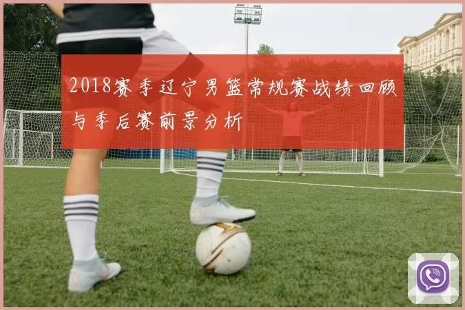 2018赛季辽宁男篮常规赛战绩回顾与季后赛前景分析