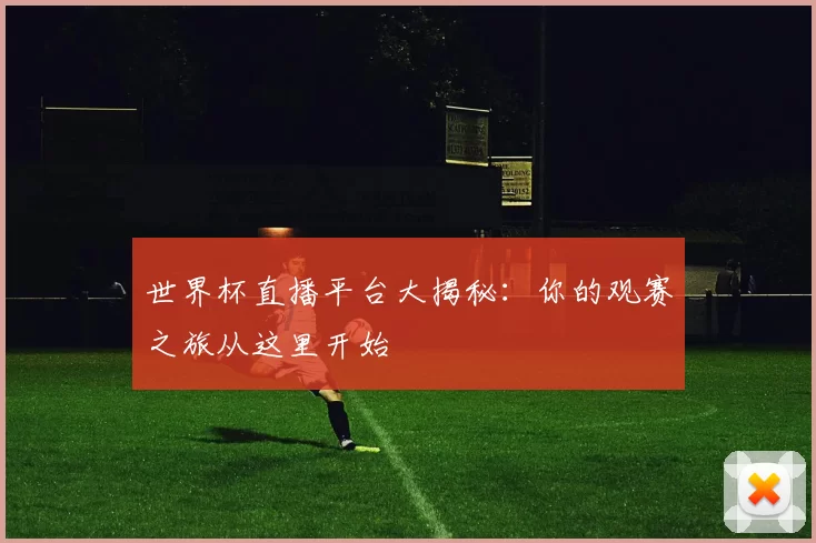 世界杯直播平台大揭秘：你的观赛之旅从这里开始