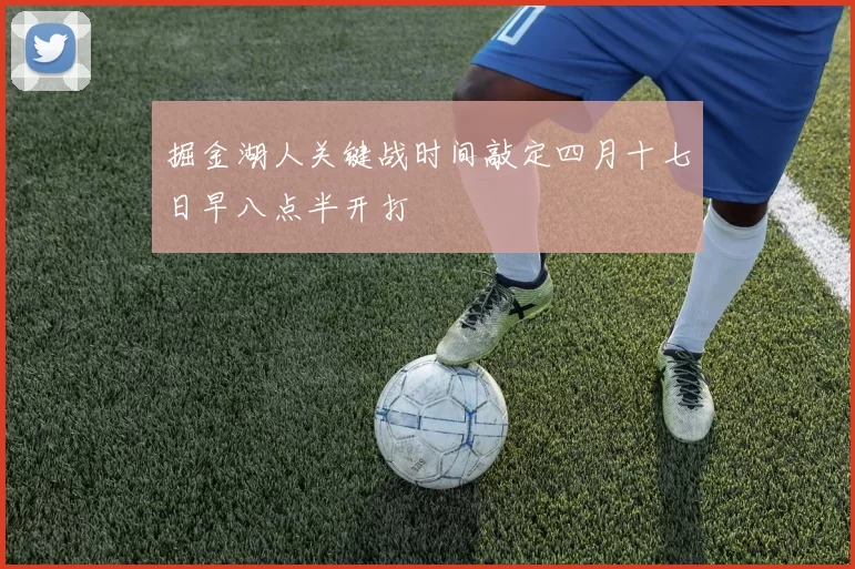 掘金湖人关键战时间敲定四月十七日早八点半开打