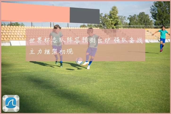 世界杯各队阵容预测出炉 强队备战主力框架初现