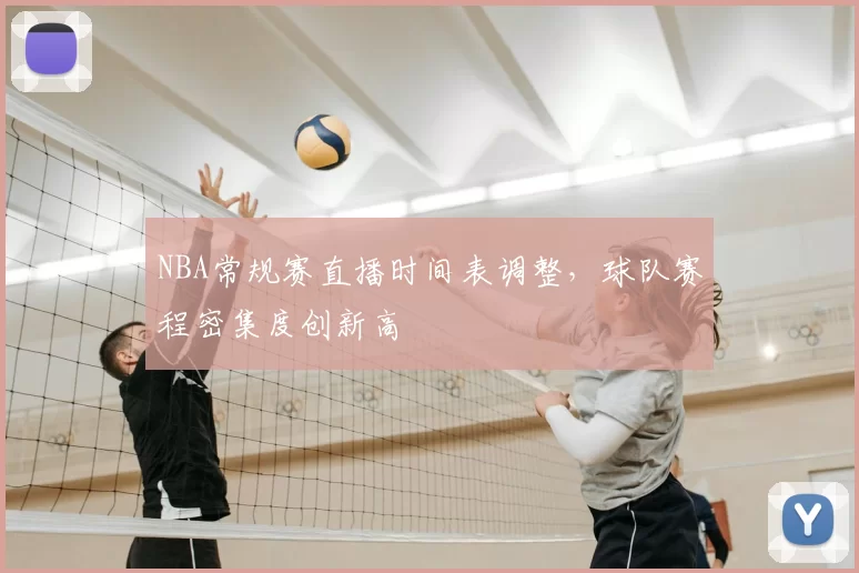 NBA常规赛直播时间表调整,球队赛程密集度创新高