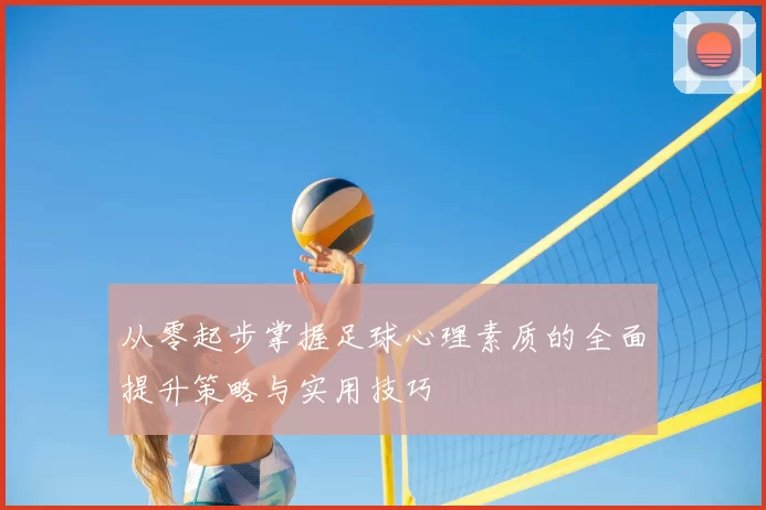 从零起步掌握足球心理素质的全面提升策略与实用技巧