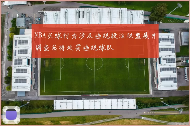 NBA买球行为涉及违规投注联盟展开调查或将处罚违规球队