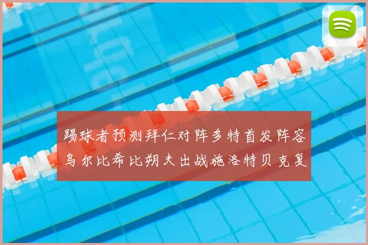 踢球者预测拜仁对阵多特首发阵容乌尔比希比朔夫出战施洛特贝克复出