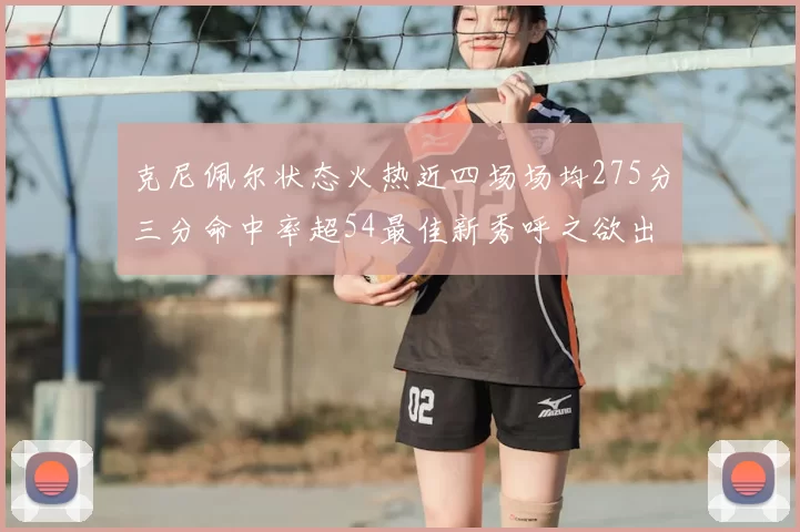 克尼佩尔状态火热近四场场均275分三分命中率超54最佳新秀呼之欲出