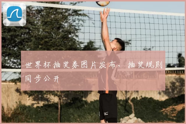 世界杯抽奖券图片发布,抽奖规则同步公开