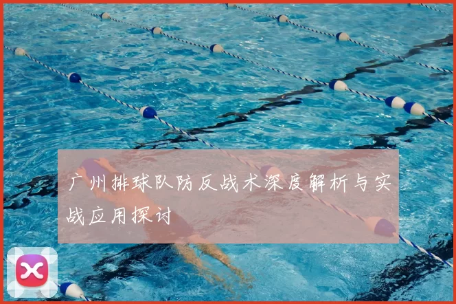 广州排球队防反战术深度解析与实战应用探讨