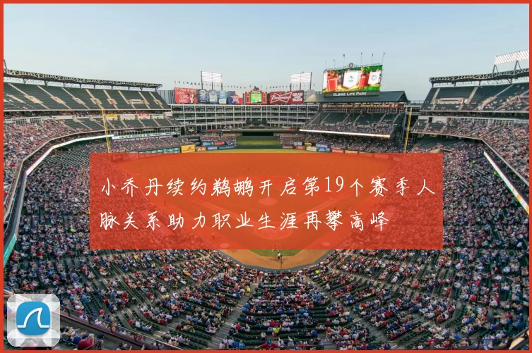 小乔丹续约鹈鹕开启第19个赛季人脉关系助力职业生涯再攀高峰